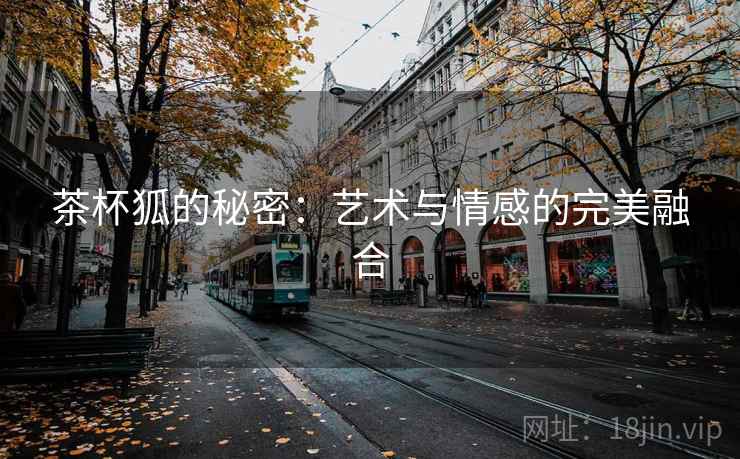 茶杯狐的秘密：艺术与情感的完美融合