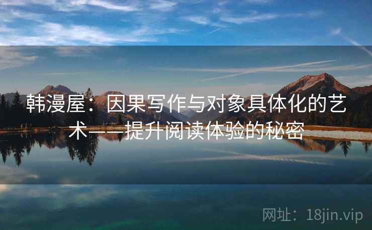 韩漫屋：因果写作与对象具体化的艺术——提升阅读体验的秘密