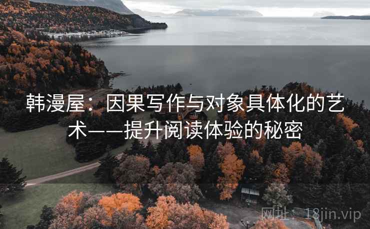 韩漫屋：因果写作与对象具体化的艺术——提升阅读体验的秘密