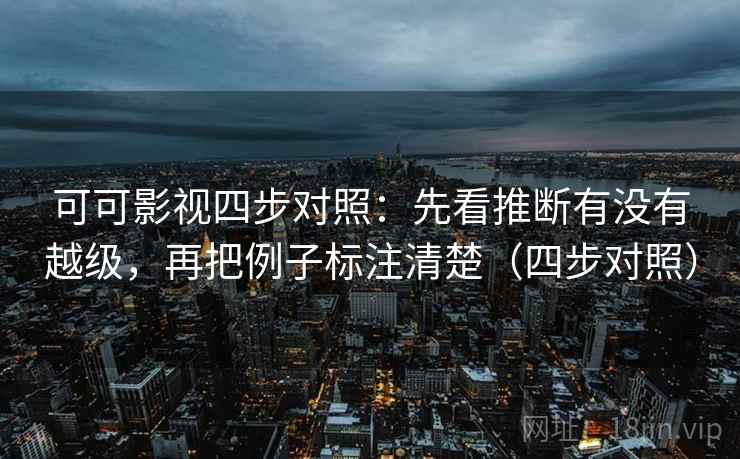 可可影视四步对照：先看推断有没有越级，再把例子标注清楚（四步对照）