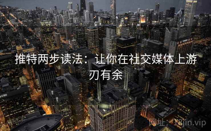 推特两步读法：让你在社交媒体上游刃有余