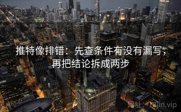 推特像排错：先查条件有没有漏写，再把结论拆成两步