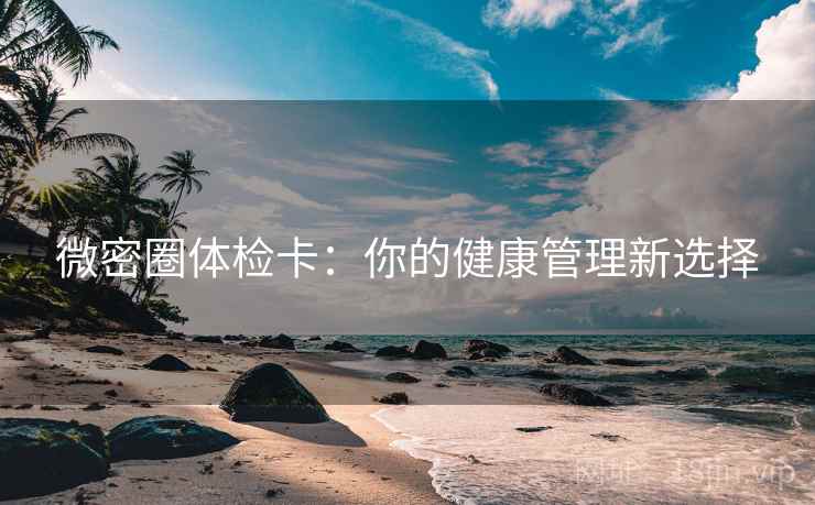 微密圈体检卡：你的健康管理新选择