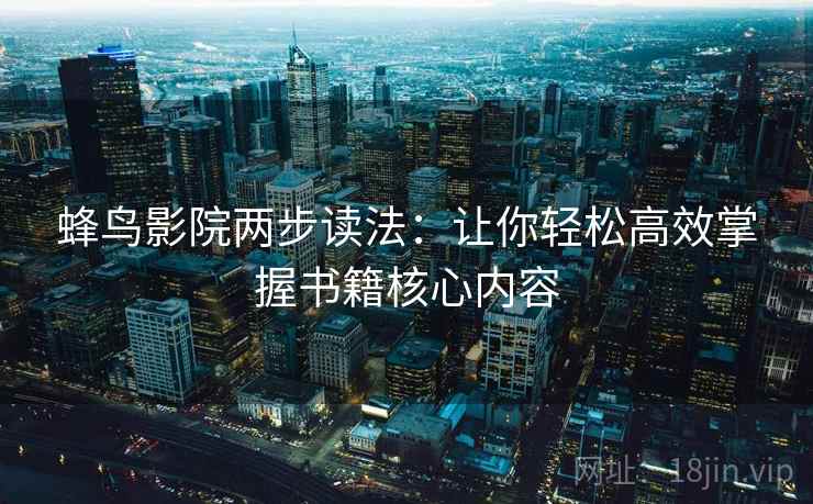 蜂鸟影院两步读法：让你轻松高效掌握书籍核心内容