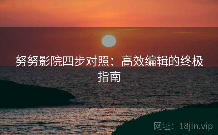 努努影院四步对照：高效编辑的终极指南
