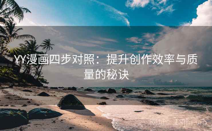 YY漫画四步对照：提升创作效率与质量的秘诀