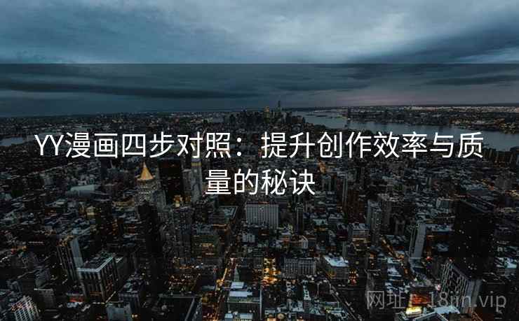 YY漫画四步对照：提升创作效率与质量的秘诀