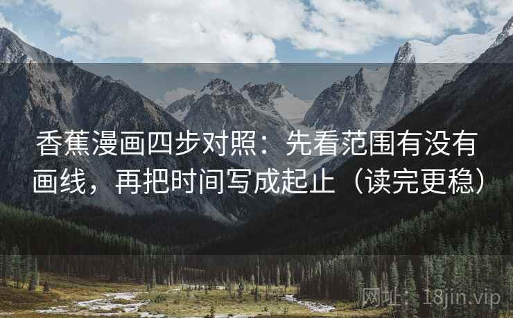 香蕉漫画四步对照：先看范围有没有画线，再把时间写成起止（读完更稳）