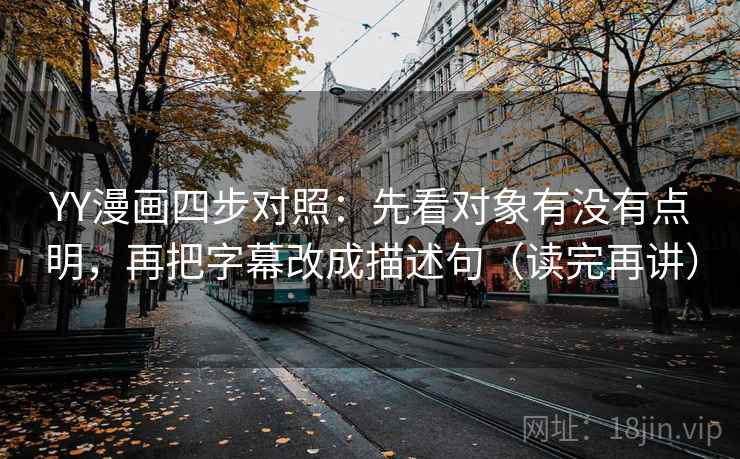 YY漫画四步对照：先看对象有没有点明，再把字幕改成描述句（读完再讲）