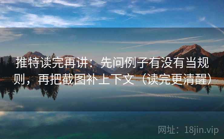 推特读完再讲：先问例子有没有当规则，再把截图补上下文（读完更清醒）