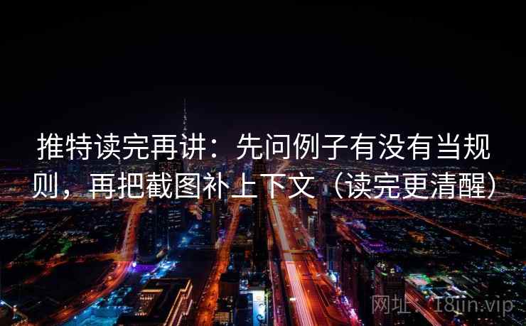 推特读完再讲：先问例子有没有当规则，再把截图补上下文（读完更清醒）