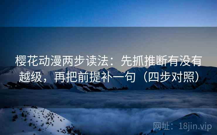 樱花动漫两步读法：先抓推断有没有越级，再把前提补一句（四步对照）