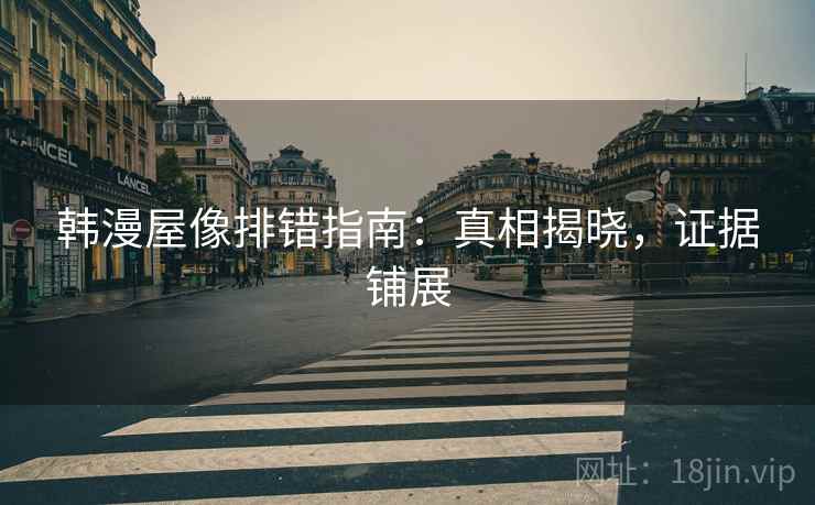 韩漫屋像排错指南：真相揭晓，证据铺展
