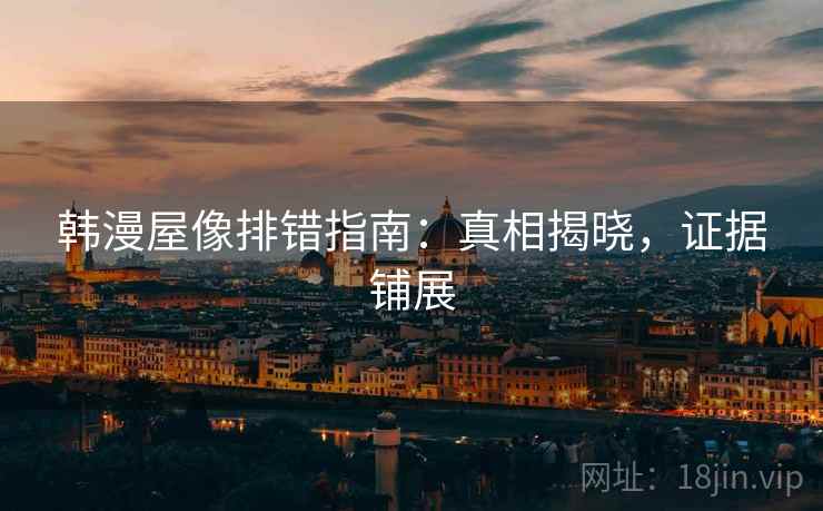韩漫屋像排错指南：真相揭晓，证据铺展