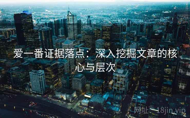 爱一番证据落点：深入挖掘文章的核心与层次