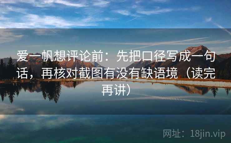 爱一帆想评论前：先把口径写成一句话，再核对截图有没有缺语境（读完再讲）