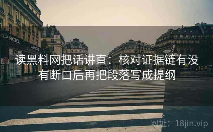读黑料网把话讲直：核对证据链有没有断口后再把段落写成提纲