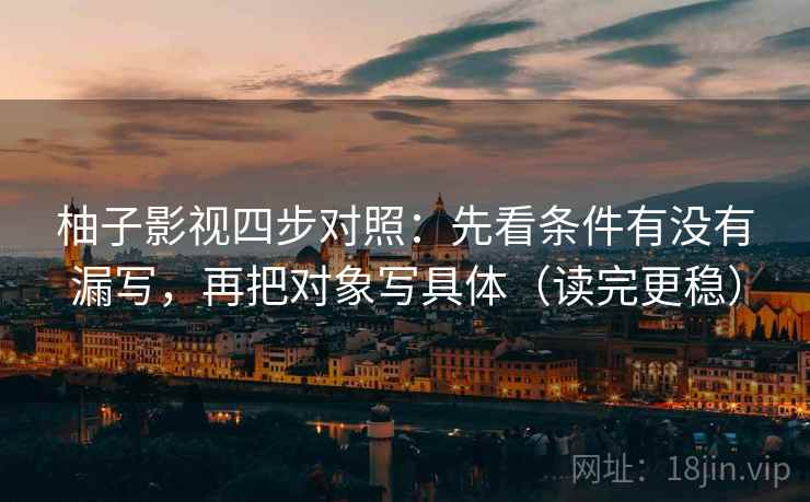 柚子影视四步对照：先看条件有没有漏写，再把对象写具体（读完更稳）