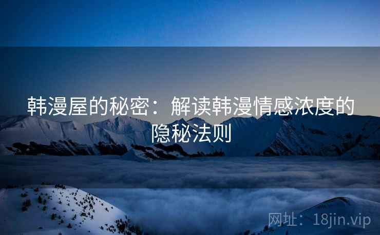韩漫屋的秘密：解读韩漫情感浓度的隐秘法则